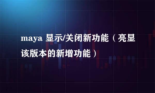 maya 显示/关闭新功能（亮显该版本的新增功能）