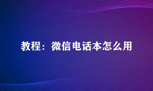 教程：微信电话本怎么用