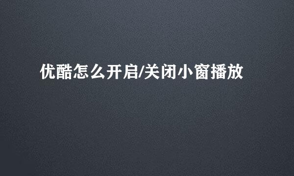 优酷怎么开启/关闭小窗播放