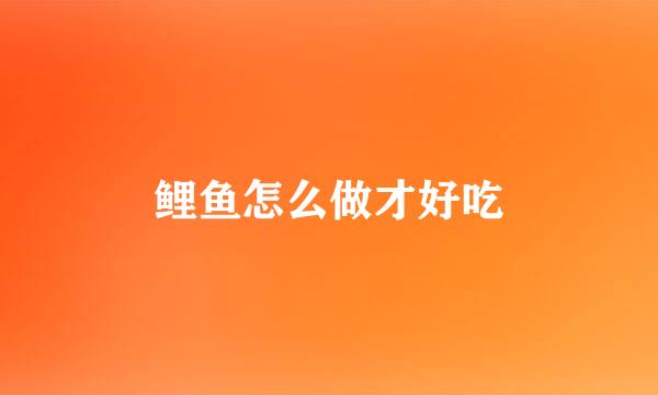 鲤鱼怎么做才好吃
