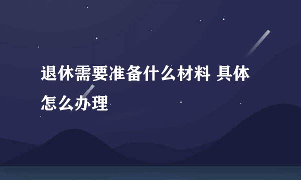 退休需要准备什么材料 具体怎么办理