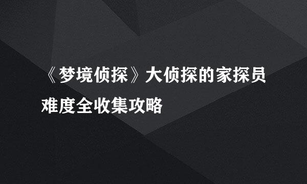 《梦境侦探》大侦探的家探员难度全收集攻略