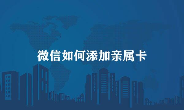 微信如何添加亲属卡