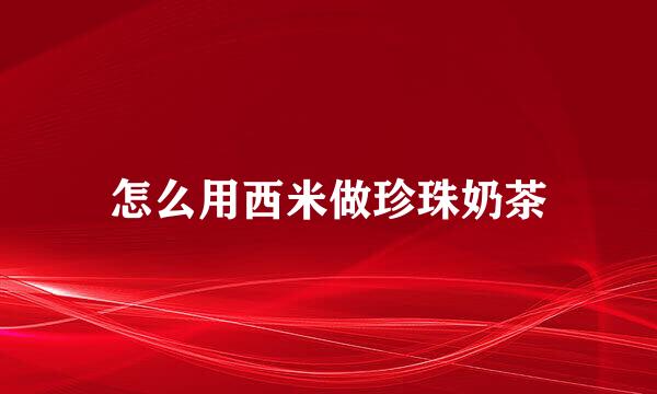 怎么用西米做珍珠奶茶
