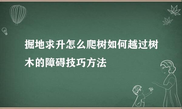 掘地求升怎么爬树如何越过树木的障碍技巧方法