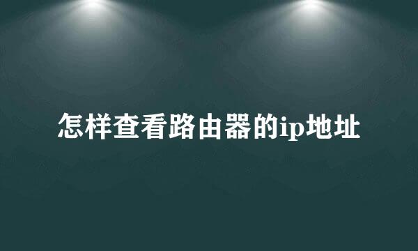 怎样查看路由器的ip地址
