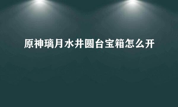 原神璃月水井圆台宝箱怎么开