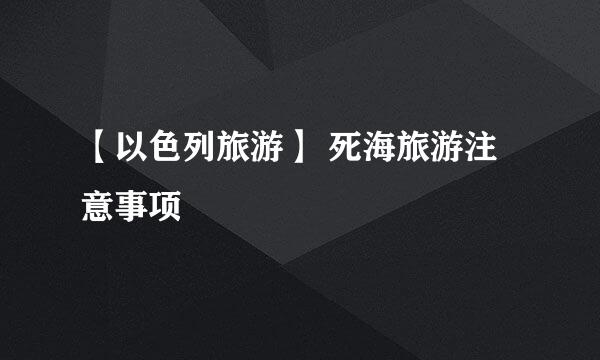 【以色列旅游】 死海旅游注意事项