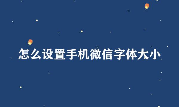 怎么设置手机微信字体大小