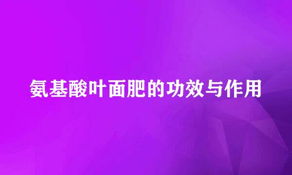 氨基酸叶面肥的功效与作用