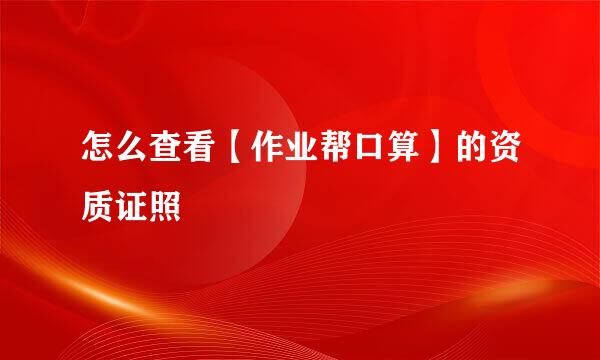怎么查看【作业帮口算】的资质证照