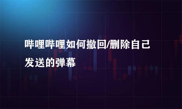 哔哩哔哩如何撤回/删除自己发送的弹幕