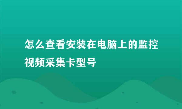 怎么查看安装在电脑上的监控视频采集卡型号