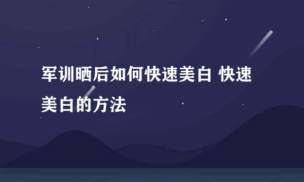 军训晒后如何快速美白 快速美白的方法