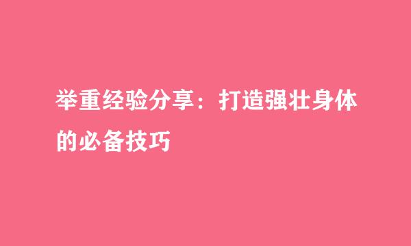 举重经验分享:打造强壮身体的必备技巧