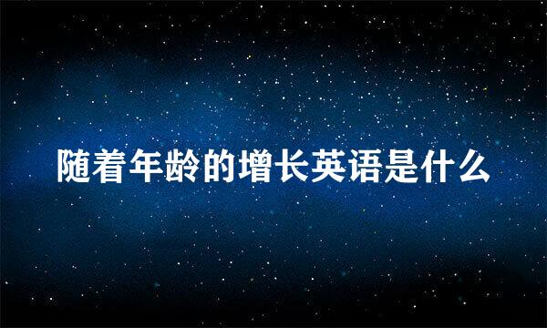 随着年龄的增长英语是什么