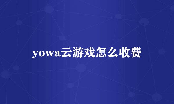 yowa云游戏怎么收费