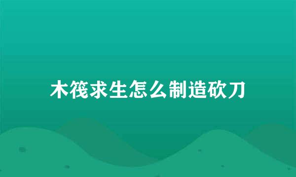木筏求生怎么制造砍刀