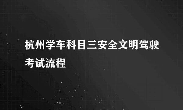 杭州学车科目三安全文明驾驶考试流程