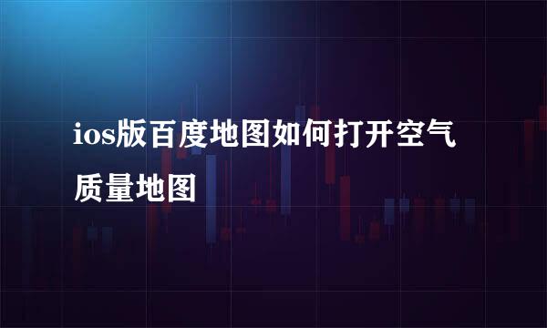 ios版百度地图如何打开空气质量地图