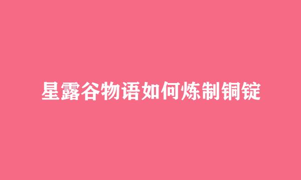 星露谷物语如何炼制铜锭