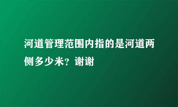 河道管理范围内指的是河道两侧多少米？谢谢