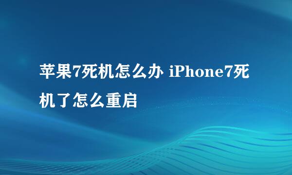 苹果7死机怎么办 iPhone7死机了怎么重启