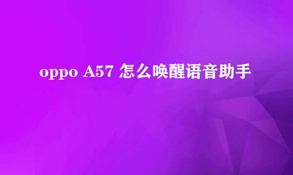 oppo A57 怎么唤醒语音助手