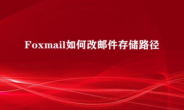 Foxmail如何改邮件存储路径