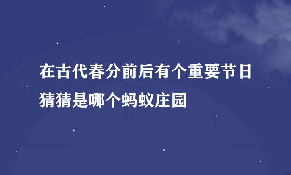 在古代春分前后有个重要节日猜猜是哪个蚂蚁庄园