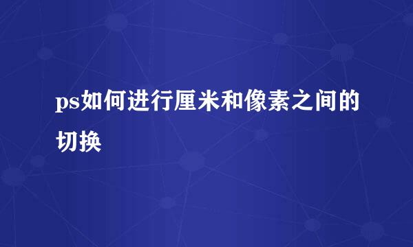 ps如何进行厘米和像素之间的切换