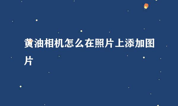 黄油相机怎么在照片上添加图片