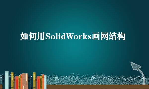 如何用SolidWorks画网结构