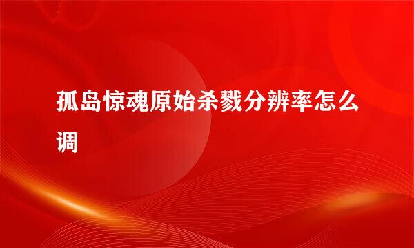 孤岛惊魂原始杀戮分辨率怎么调