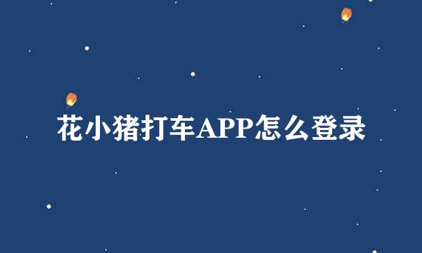 花小猪打车APP怎么登录