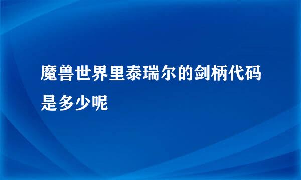 魔兽世界里泰瑞尔的剑柄代码是多少呢