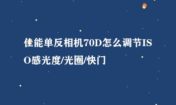 佳能单反相机70D怎么调节ISO感光度/光圈/快门