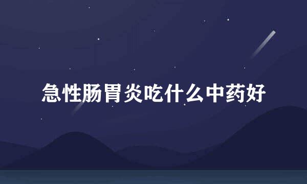 急性肠胃炎吃什么中药好