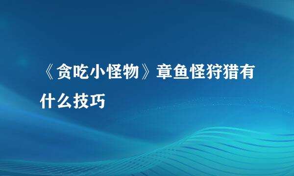 《贪吃小怪物》章鱼怪狩猎有什么技巧