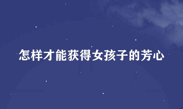 怎样才能获得女孩子的芳心