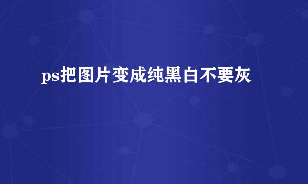 ps把图片变成纯黑白不要灰