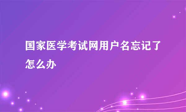 国家医学考试网用户名忘记了怎么办