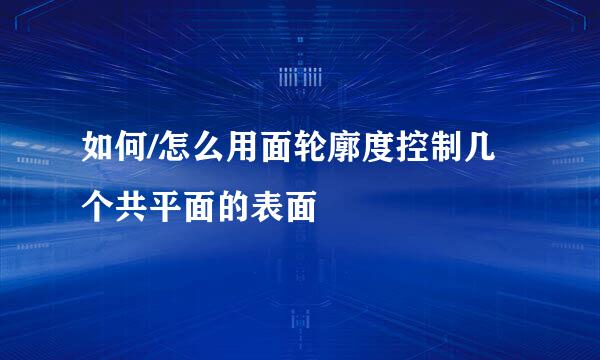 如何/怎么用面轮廓度控制几个共平面的表面