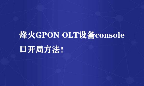 烽火GPON OLT设备console口开局方法!