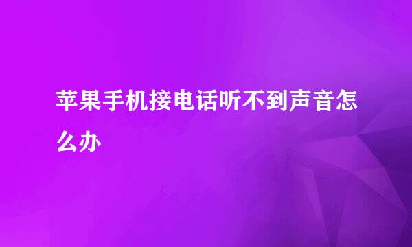 苹果手机接电话听不到声音怎么办