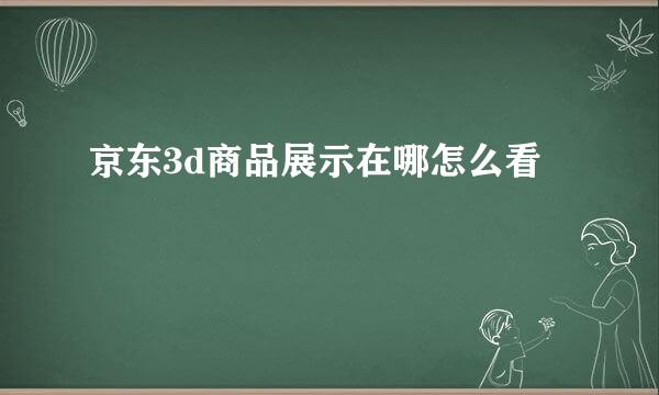 京东3d商品展示在哪怎么看