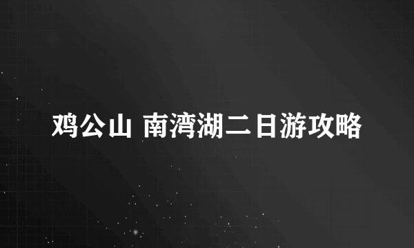 鸡公山 南湾湖二日游攻略