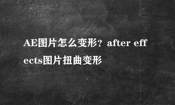 AE图片怎么变形?after effects图片扭曲变形