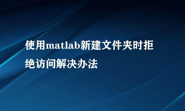 使用matlab新建文件夹时拒绝访问解决办法