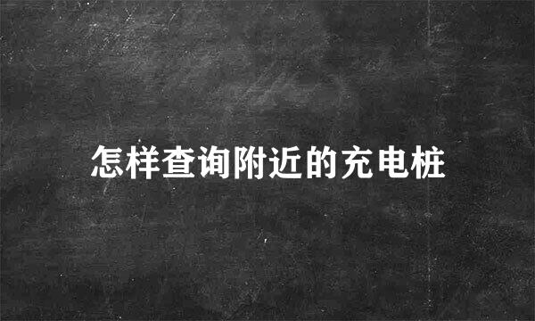 怎样查询附近的充电桩